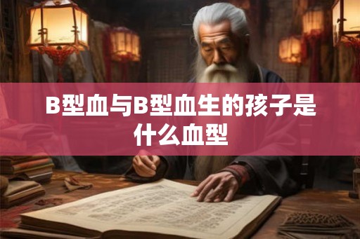 B型血与B型血生的孩子是什么血型