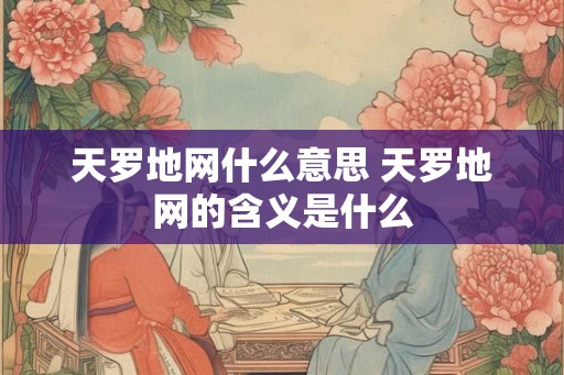 天罗地网什么意思 天罗地网的含义是什么