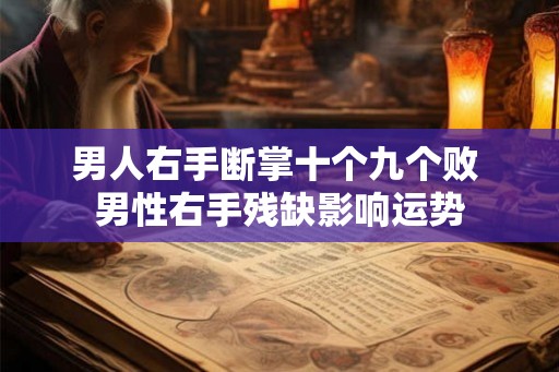 男人右手断掌十个九个败 男性右手残缺影响运势