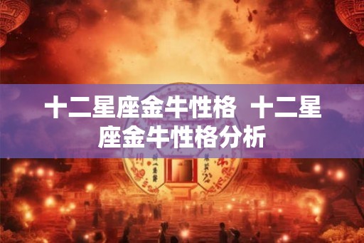 十二星座金牛性格  十二星座金牛性格分析