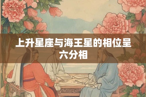 上升星座与海王星的相位呈六分相
