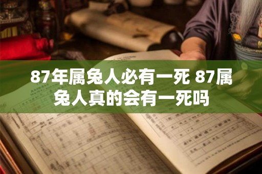 87年属兔人必有一死 87属兔人真的会有一死吗