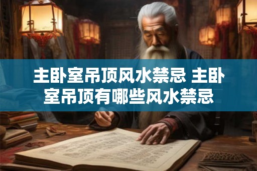 主卧室吊顶风水禁忌 主卧室吊顶有哪些风水禁忌