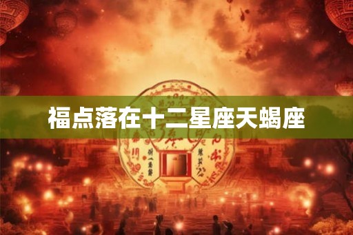 福点落在十二星座天蝎座 福点落在十二星座天蝎座