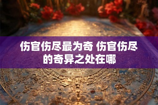 伤官伤尽最为奇 伤官伤尽的奇异之处在哪