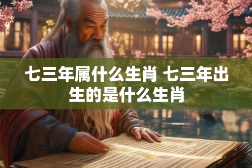 七三年属什么生肖 七三年出生的是什么生肖