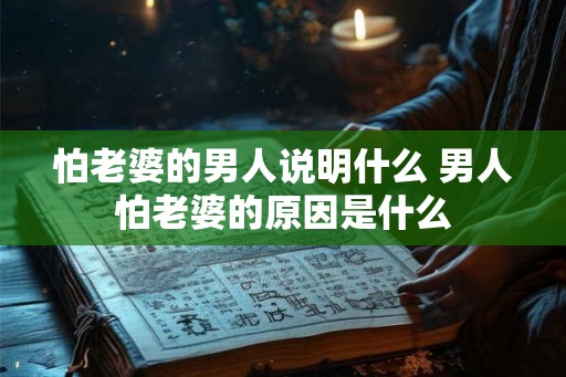 怕老婆的男人说明什么 男人怕老婆的原因是什么