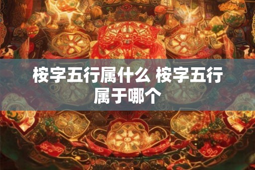 桉字五行属什么 桉字五行属于哪个