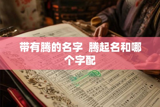 带有腾的名字  腾起名和哪个字配