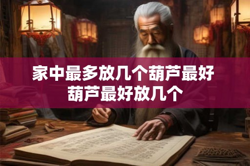 家中最多放几个葫芦最好 葫芦最好放几个