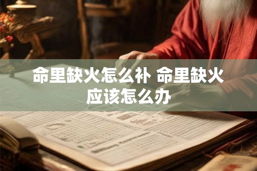 命里缺火怎么补 命里缺火应该怎么办 命里缺火怎么补 命里缺火应该怎么办
