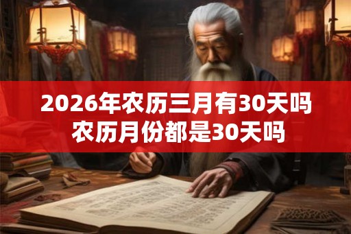 2026年农历三月有30天吗 农历月份都是30天吗