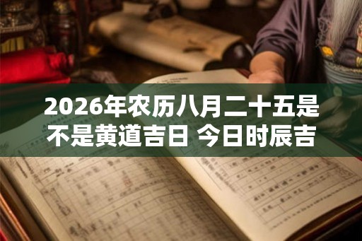 2026年农历八月二十五是不是黄道吉日 今日时辰吉凶