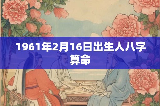 1961年2月16日出生人八字算命