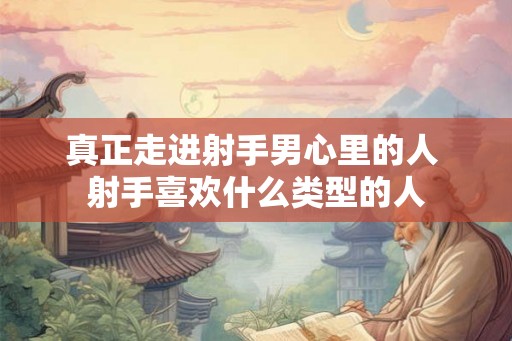 真正走进射手男心里的人 射手喜欢什么类型的人