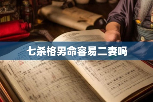 七杀格男命容易二妻吗 七杀格男命容易二妻吗