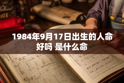 1984年9月17日出生的人命好吗 是什么命