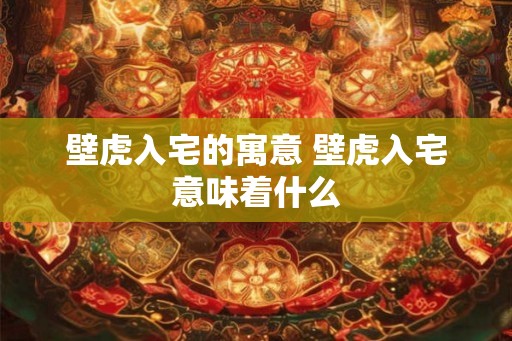 壁虎入宅的寓意 壁虎入宅意味着什么