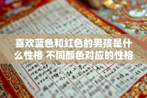 喜欢蓝色和红色的男孩是什么性格 不同颜色对应的性格分析