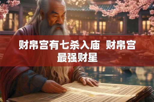 财帛宫有七杀入庙 财帛宫最强财星 财帛宫有七杀入庙 财帛宫最强财星