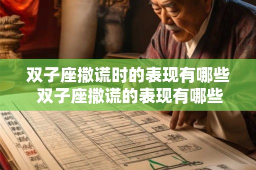 双子座撒谎时的表现有哪些 双子座撒谎的表现有哪些 双子座撒谎时的表现有哪些 双子座撒谎的表现有哪些