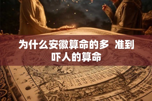 为什么安徽算命的多  准到吓人的算命