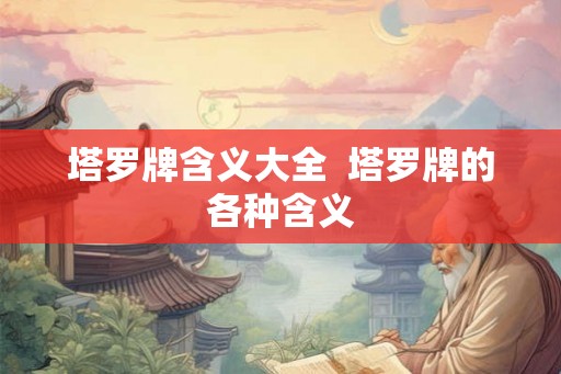 塔罗牌含义大全  塔罗牌的各种含义