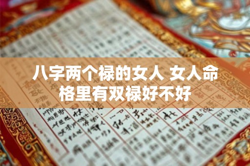 八字两个禄的女人 女人命格里有双禄好不好