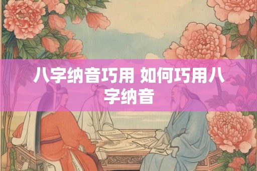 八字纳音巧用 如何巧用八字纳音