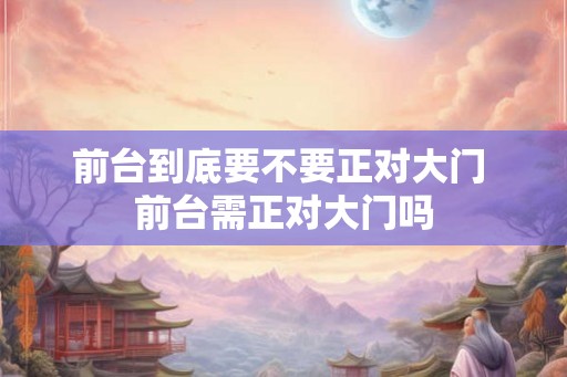 前台到底要不要正对大门 前台需正对大门吗