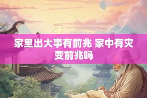 家里出大事有前兆 家中有灾变前兆吗