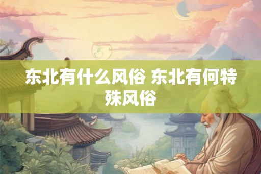 东北有什么风俗 东北有何特殊风俗 东北有什么风俗 东北有何特殊风俗
