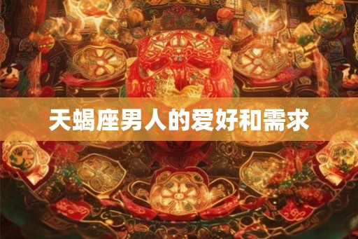 天蝎座男人的爱好和需求