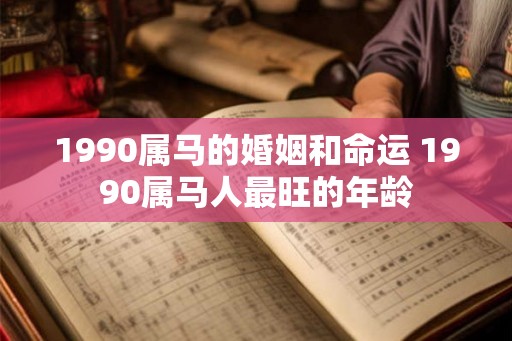1990属马的婚姻和命运 1990属马人最旺的年龄