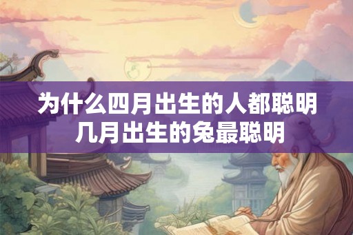 为什么四月出生的人都聪明 几月出生的兔最聪明
