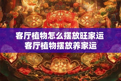 客厅植物怎么摆放旺家运 客厅植物摆放养家运