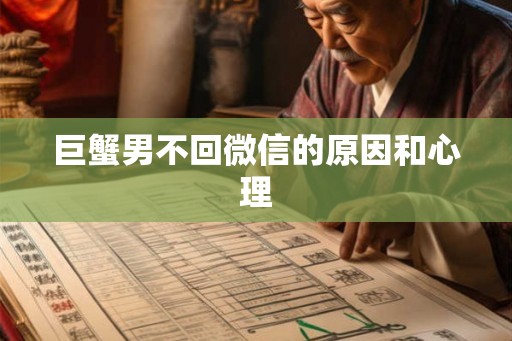 巨蟹男不回微信的原因和心理