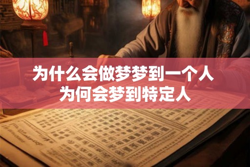 为什么会做梦梦到一个人 为何会梦到特定人