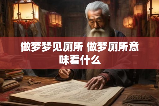 做梦梦见厕所 做梦厕所意味着什么