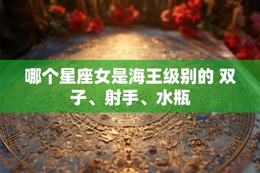 哪个星座女是海王级别的 双子、射手、水瓶