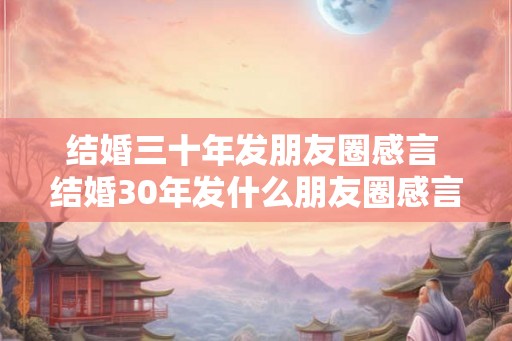 结婚三十年发朋友圈感言 结婚30年发什么朋友圈感言