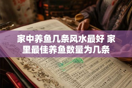 家中养鱼几条风水最好 家里最佳养鱼数量为几条