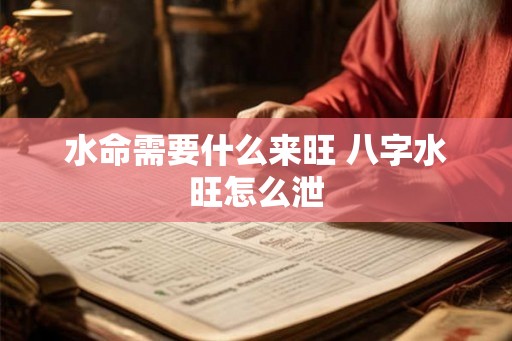 水命需要什么来旺 八字水旺怎么泄