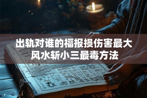 出轨对谁的福报损伤害最大 风水斩小三最毒方法