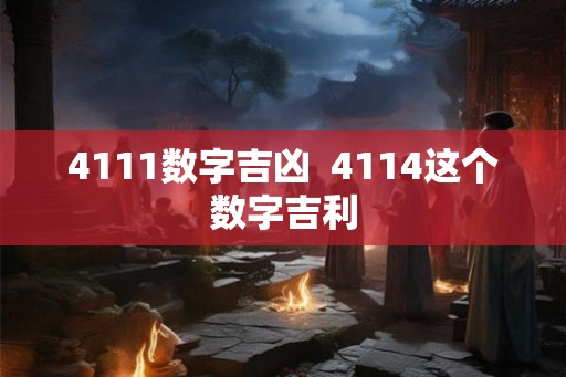 4111数字吉凶  4114这个数字吉利