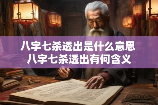 八字七杀透出是什么意思 八字七杀透出有何含义