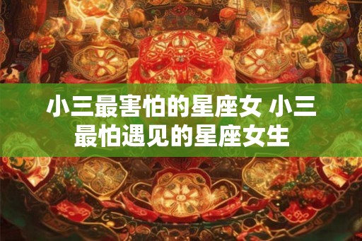 小三最害怕的星座女 小三最怕遇见的星座女生