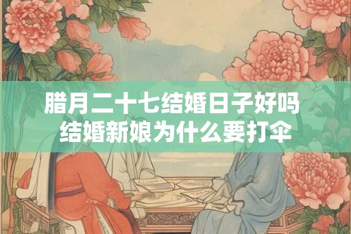 腊月二十七结婚日子好吗 结婚新娘为什么要打伞