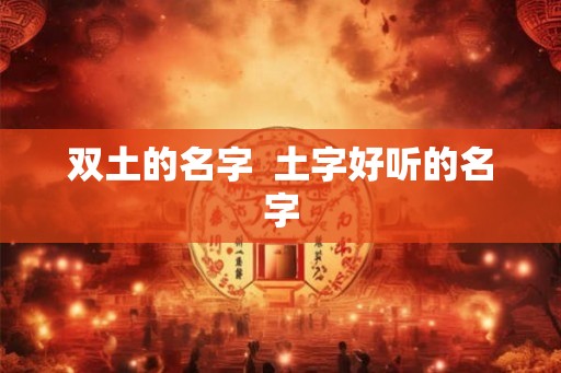 双土的名字  土字好听的名字