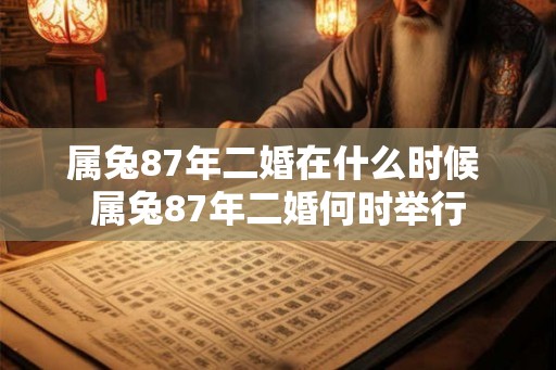 属兔87年二婚在什么时候 属兔87年二婚何时举行